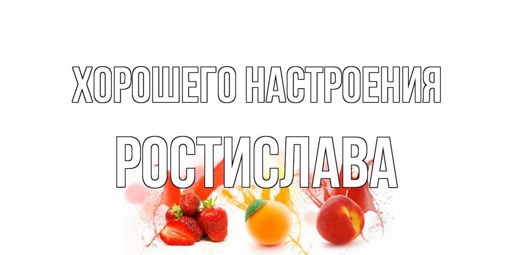 Открытка на каждый день с именем, Ростислава Хорошего настроения фрукты, сок Прикольная открытка с пожеланием онлайн скачать бесплатно 