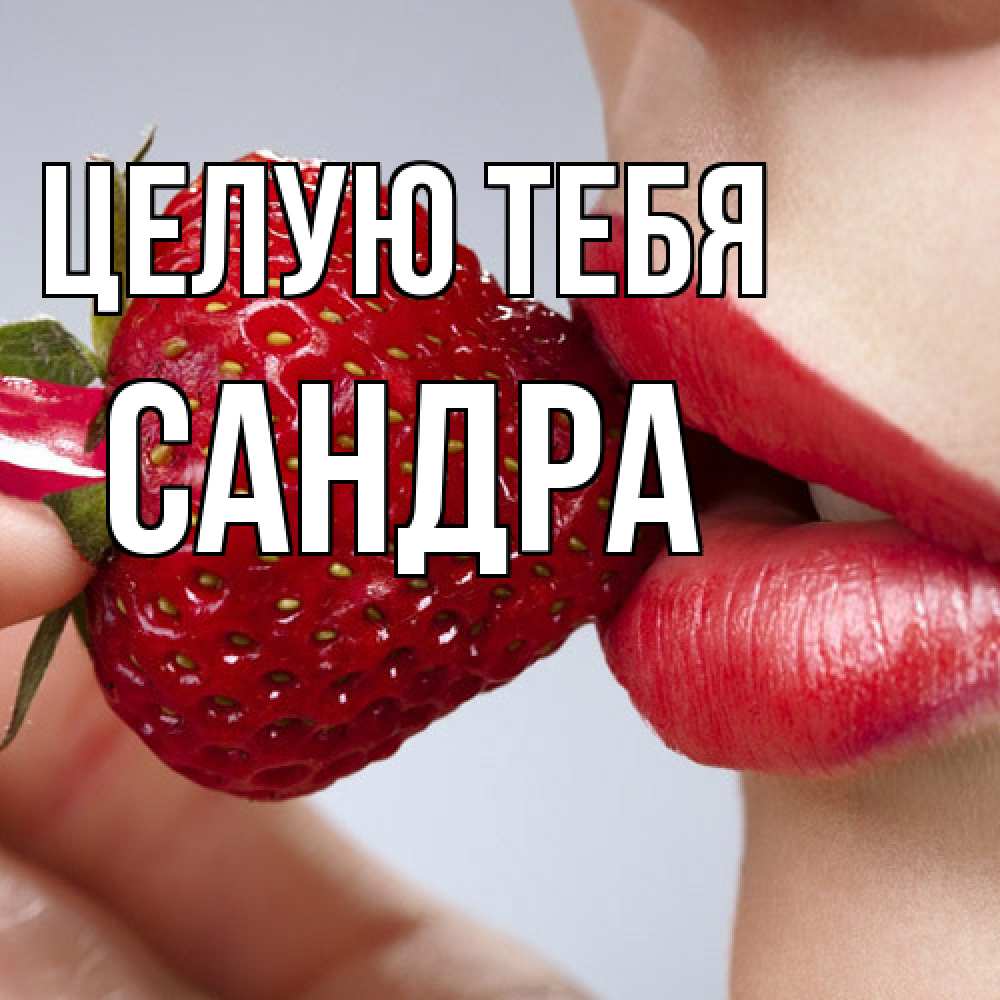 Открытка на каждый день с именем, Сандра Целую тебя губки держат клубничку Прикольная открытка с пожеланием онлайн скачать бесплатно 