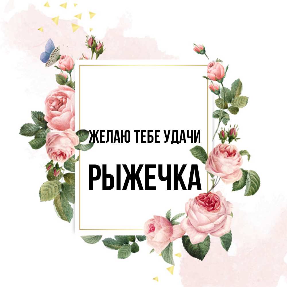 Открытка на каждый день с именем, рыжечка Желаю тебе удачи розовые розы Прикольная открытка с пожеланием онлайн скачать бесплатно 