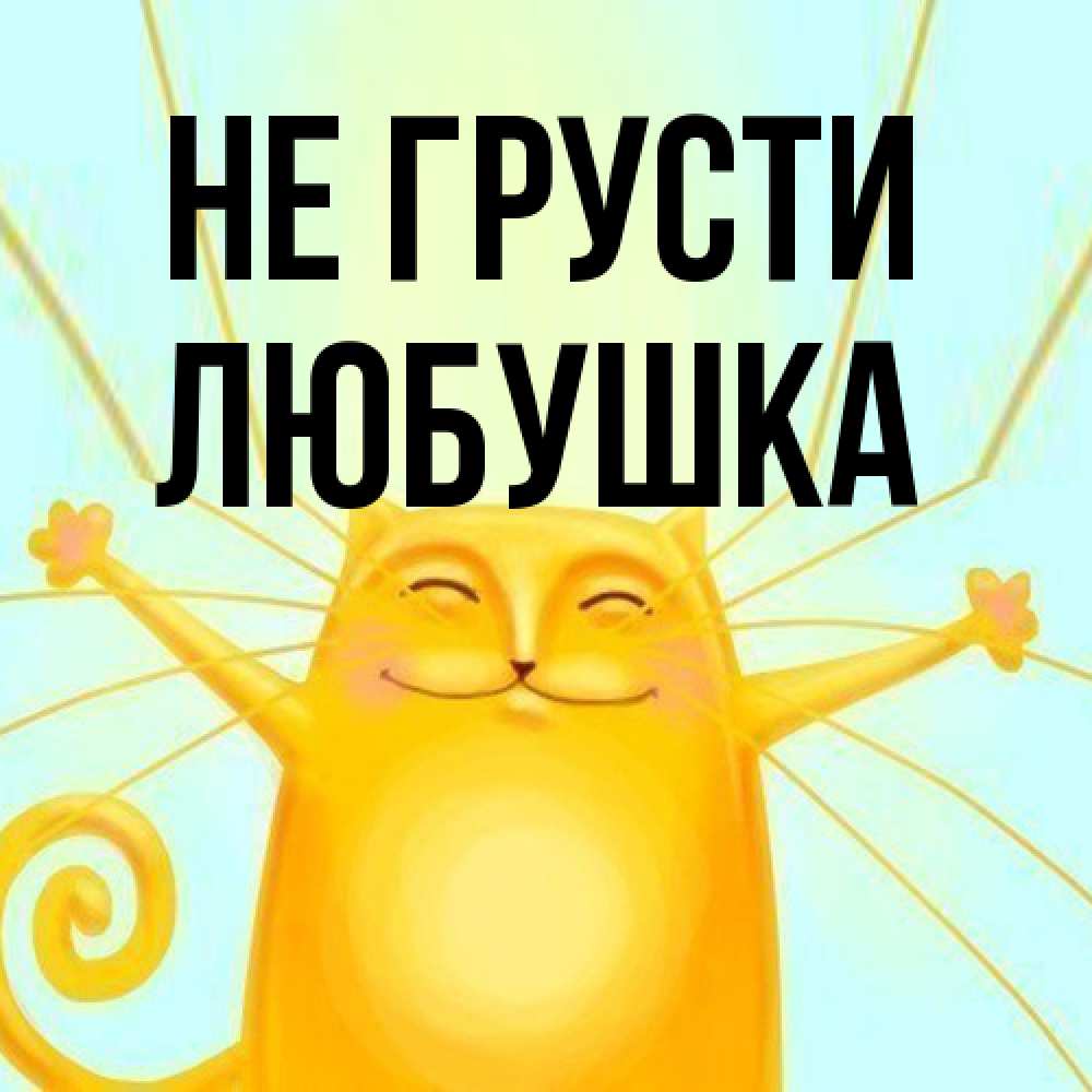 Открытка на каждый день с именем, Любушка Не грусти обнимашки усатые Прикольная открытка с пожеланием онлайн скачать бесплатно 