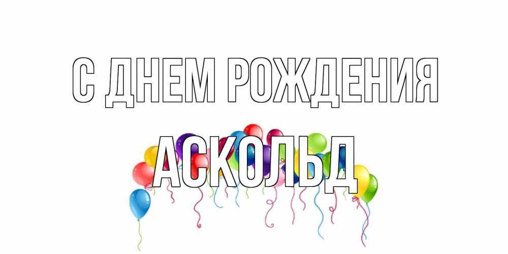 Открытка на каждый день с именем, Аскольд С днем рождения Воздушные шары, ленты Прикольная открытка с пожеланием онлайн скачать бесплатно 
