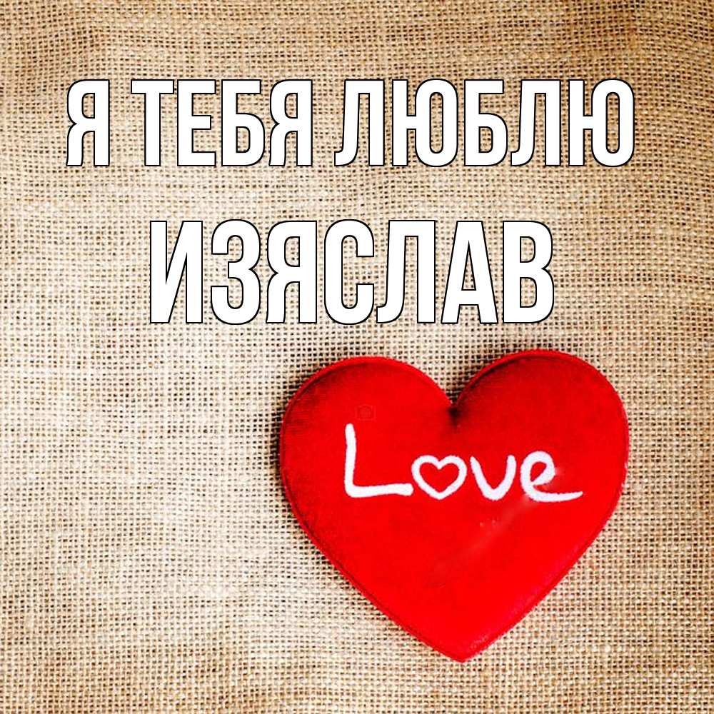 Открытка на каждый день с именем, Изяслав Я тебя люблю лове Прикольная открытка с пожеланием онлайн скачать бесплатно 