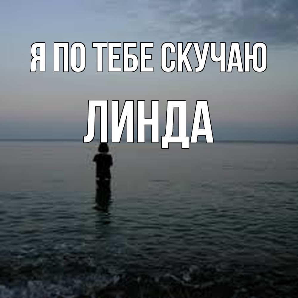 Открытка на каждый день с именем, Линда Я по тебе скучаю скука Прикольная открытка с пожеланием онлайн скачать бесплатно 