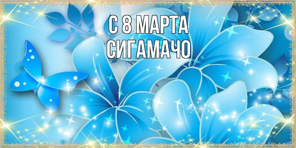 Открытка на каждый день с именем, Сигамачо C 8 МАРТА современные открытки на международный женский день для любимой Прикольная открытка с пожеланием онлайн скачать бесплатно 