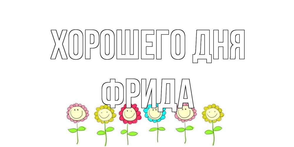 Открытка на каждый день с именем, Фрида Хорошего дня открытка на каждый день позитивного дня Прикольная открытка с пожеланием онлайн скачать бесплатно 