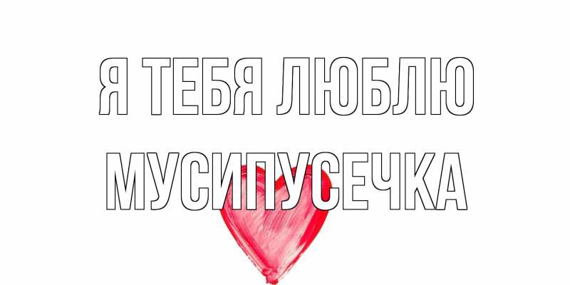 Картинка Я тебя люблю, Мусипусечка