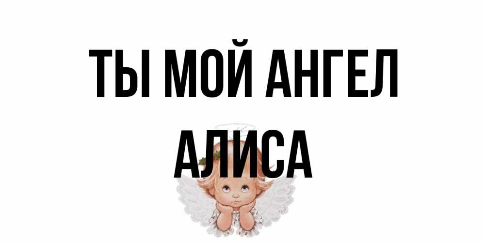 Открытка на каждый день с именем, Алиса Ты мой ангел ангел Прикольная открытка с пожеланием онлайн скачать бесплатно 