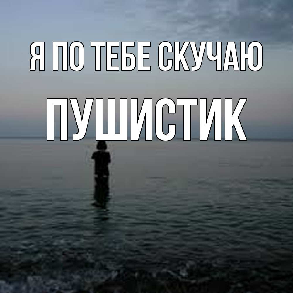 Открытка на каждый день с именем, Пушистик Я по тебе скучаю скука Прикольная открытка с пожеланием онлайн скачать бесплатно 