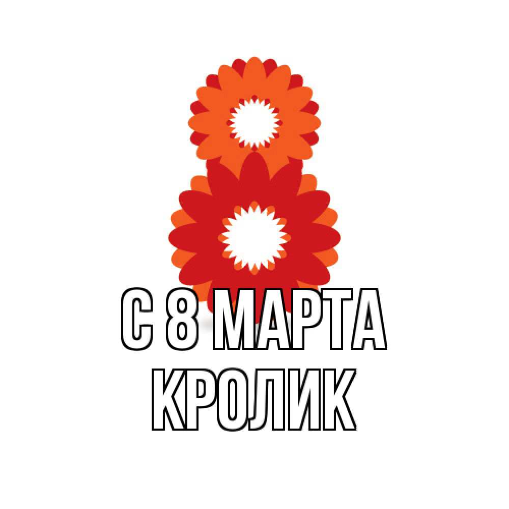 Открытка на каждый день с именем, кролик C 8 МАРТА восьмерка из лепестков Прикольная открытка с пожеланием онлайн скачать бесплатно 