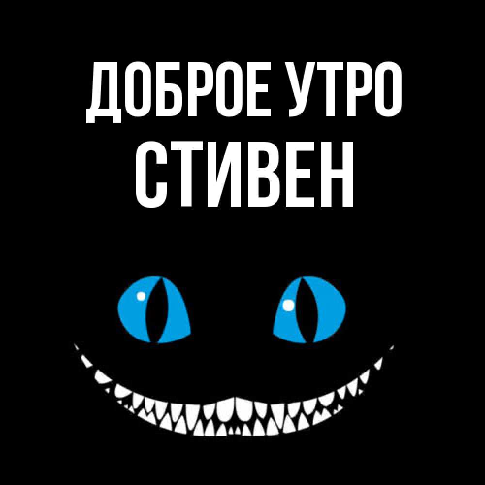Открытка на каждый день с именем, Стивен Доброе утро голубые глаза и зубки Прикольная открытка с пожеланием онлайн скачать бесплатно 