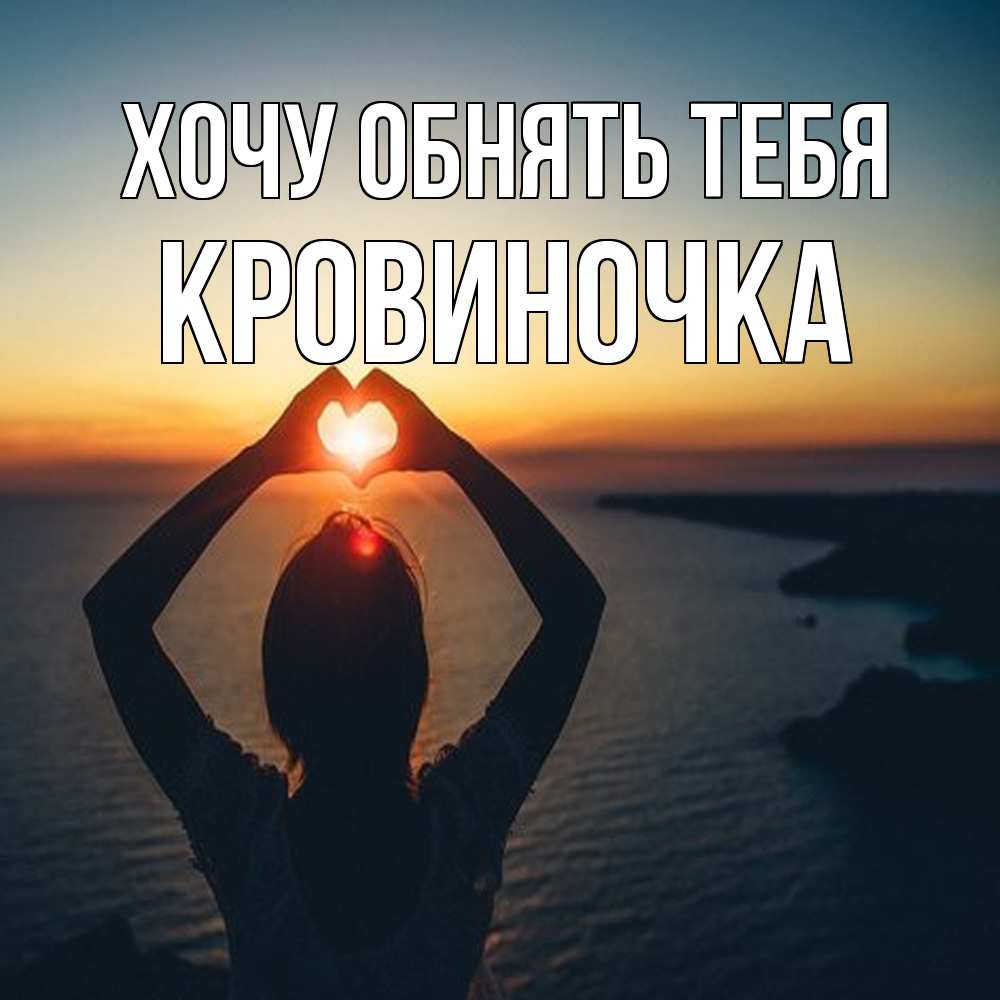 Открытка на каждый день с именем, кровиночка Хочу обнять тебя закат на море Прикольная открытка с пожеланием онлайн скачать бесплатно 