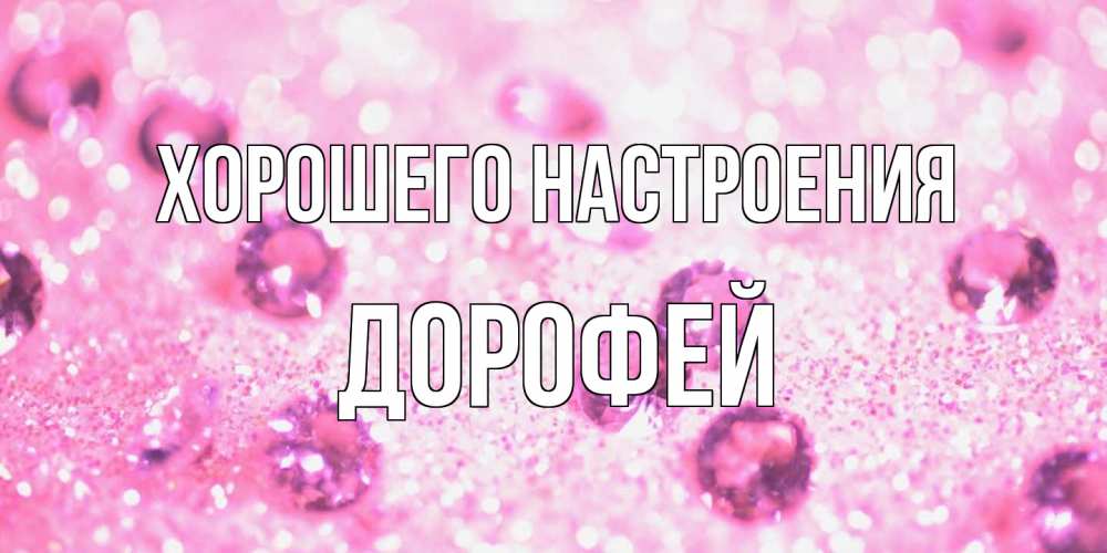 Открытка на каждый день с именем, Дорофей Хорошего настроения рубины и красота Прикольная открытка с пожеланием онлайн скачать бесплатно 