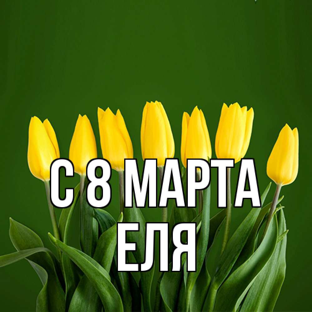 Открытка на каждый день с именем, Еля C 8 МАРТА желтого цвета 3 Прикольная открытка с пожеланием онлайн скачать бесплатно 