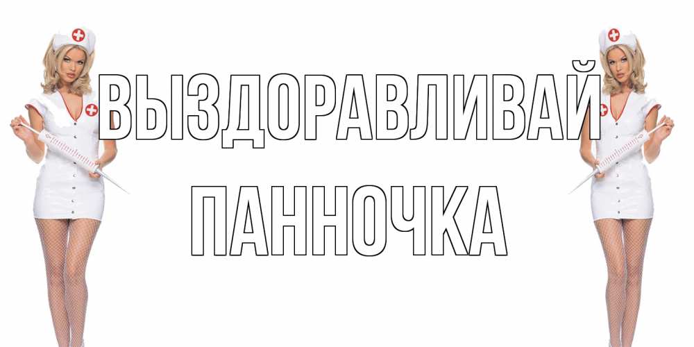 Открытка на каждый день с именем, Панночка Выздоравливай открытки с медсестрой Прикольная открытка с пожеланием онлайн скачать бесплатно 