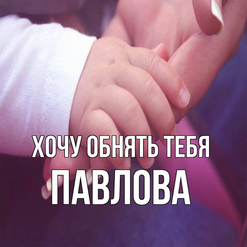 Картинка Хочу обнять тебя, Павлова