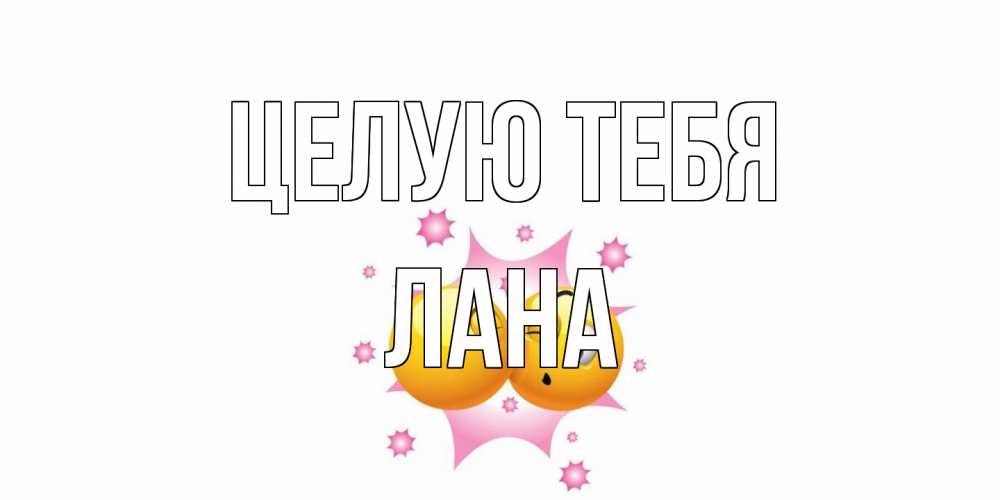 Открытка на каждый день с именем, Лана Целую тебя поцелуй Прикольная открытка с пожеланием онлайн скачать бесплатно 