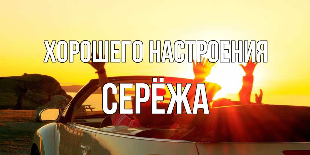 Открытка на каждый день с именем, Серёжа Хорошего настроения фото счастливые люди в хорошем настроении Прикольная открытка с пожеланием онлайн скачать бесплатно 