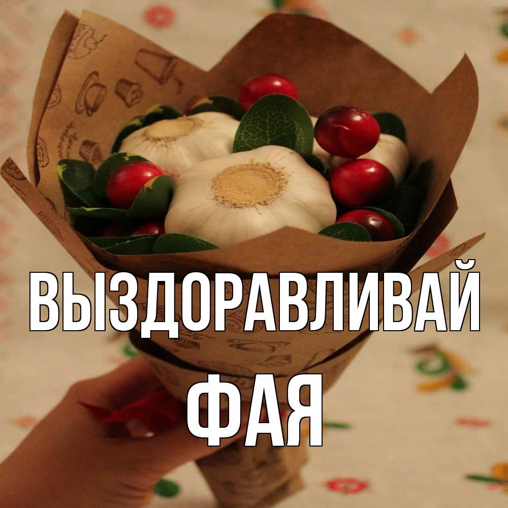 Открытка на каждый день с именем, Фая Выздоравливай букет из фитонцидов и витамина c Прикольная открытка с пожеланием онлайн скачать бесплатно 