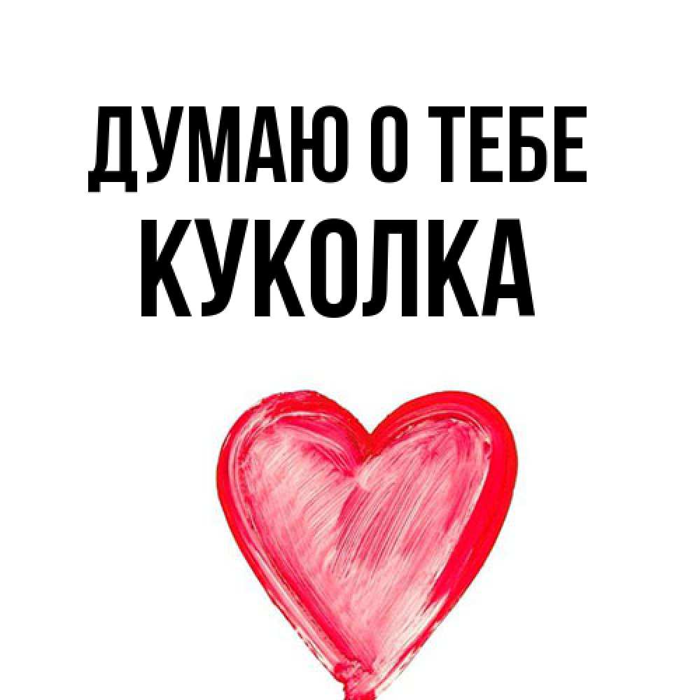 Открытка на каждый день с именем, Куколка Думаю о тебе для влюбленных Прикольная открытка с пожеланием онлайн скачать бесплатно 