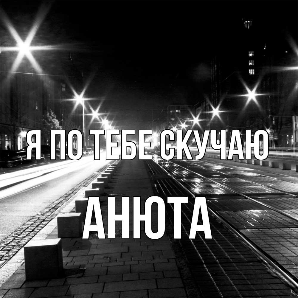 Открытка на каждый день с именем, Анюта Я по тебе скучаю проспект Прикольная открытка с пожеланием онлайн скачать бесплатно 
