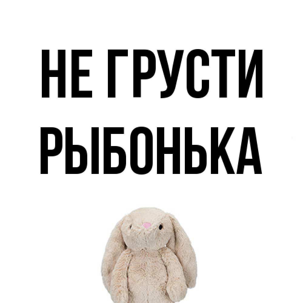 Открытка на каждый день с именем, Рыбонька Не грусти детская игрушка зайчика Прикольная открытка с пожеланием онлайн скачать бесплатно 