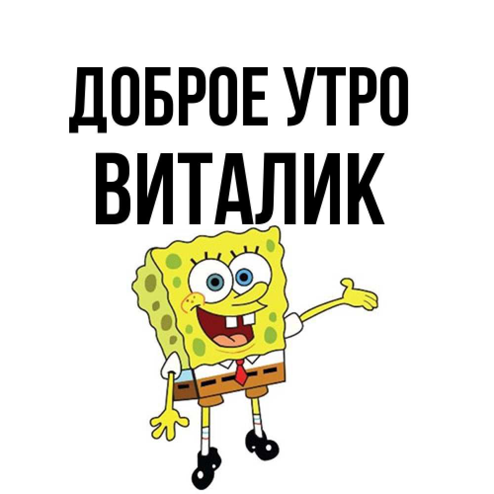 Открытка на каждый день с именем, Виталик Доброе утро губка боб улыбается Прикольная открытка с пожеланием онлайн скачать бесплатно 