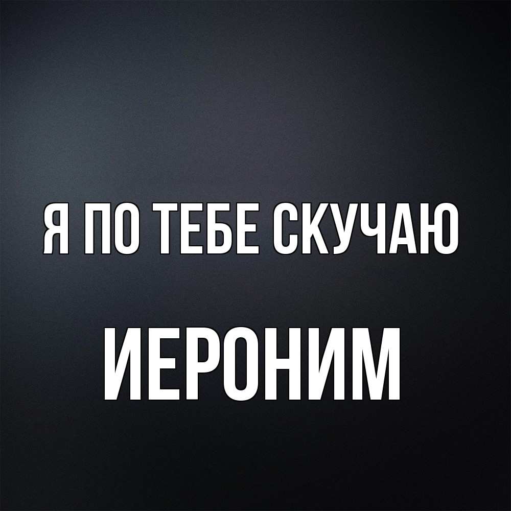 Открытка на каждый день с именем, Иероним Я по тебе скучаю с подписью Прикольная открытка с пожеланием онлайн скачать бесплатно 
