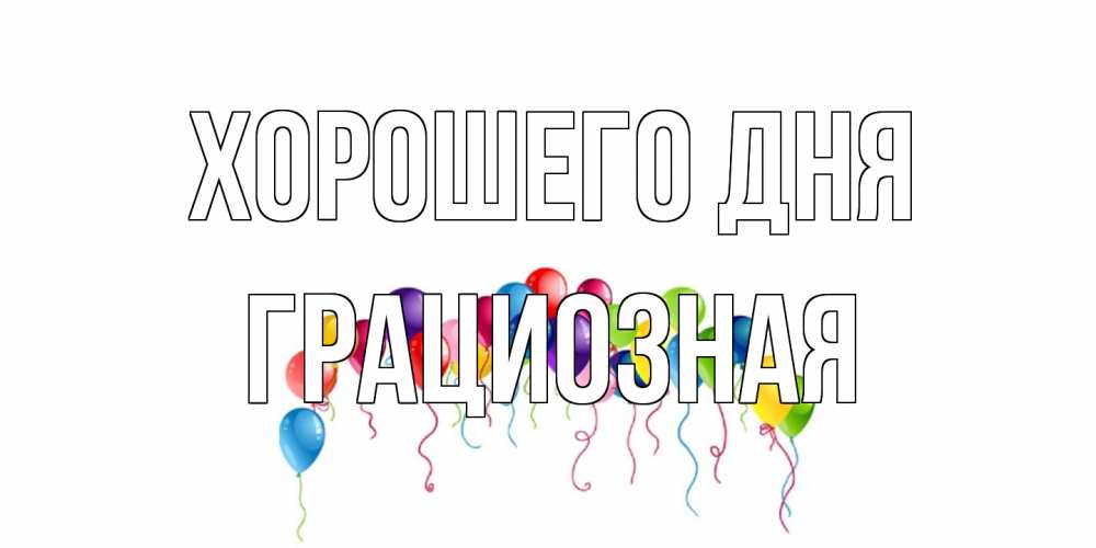 Открытка на каждый день с именем, грациозная Хорошего дня открытка с шариками Прикольная открытка с пожеланием онлайн скачать бесплатно 