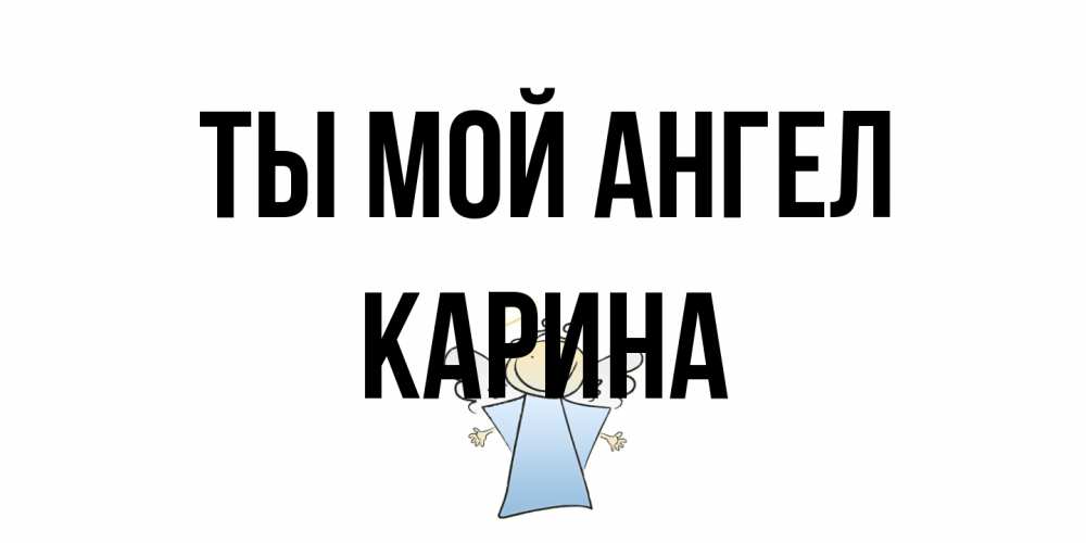 Открытка на каждый день с именем, Карина Ты мой ангел ангел Прикольная открытка с пожеланием онлайн скачать бесплатно 