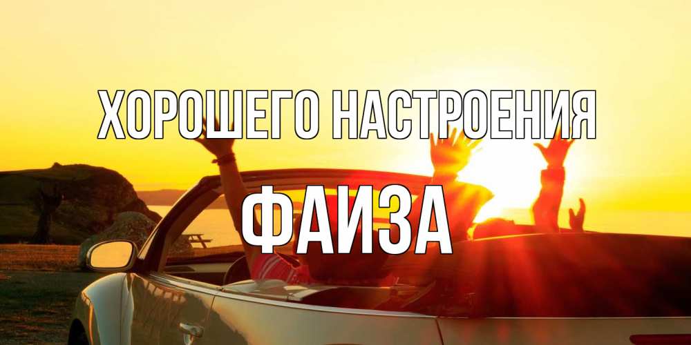 Открытка на каждый день с именем, Фаиза Хорошего настроения фото счастливые люди в хорошем настроении Прикольная открытка с пожеланием онлайн скачать бесплатно 