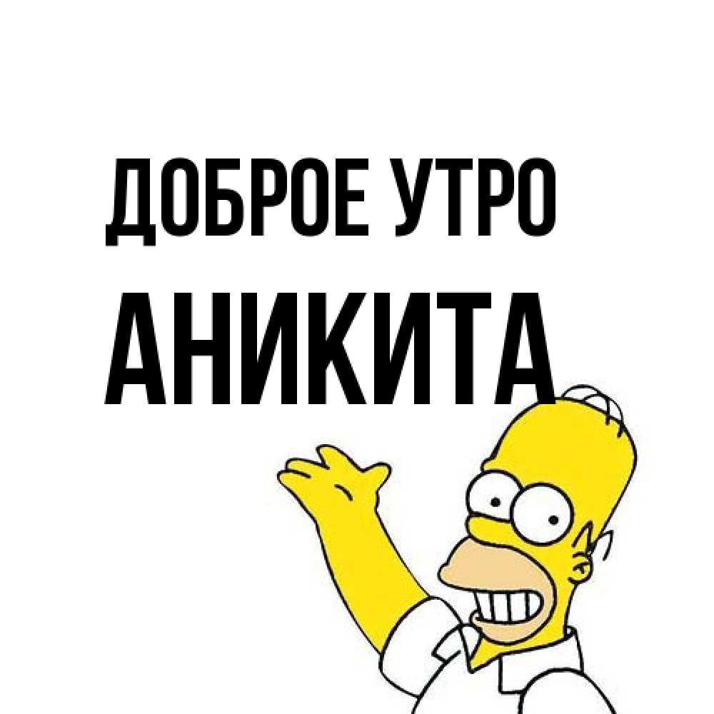 Открытка на каждый день с именем, Аникита Доброе утро открытки с пожеланиями Прикольная открытка с пожеланием онлайн скачать бесплатно 