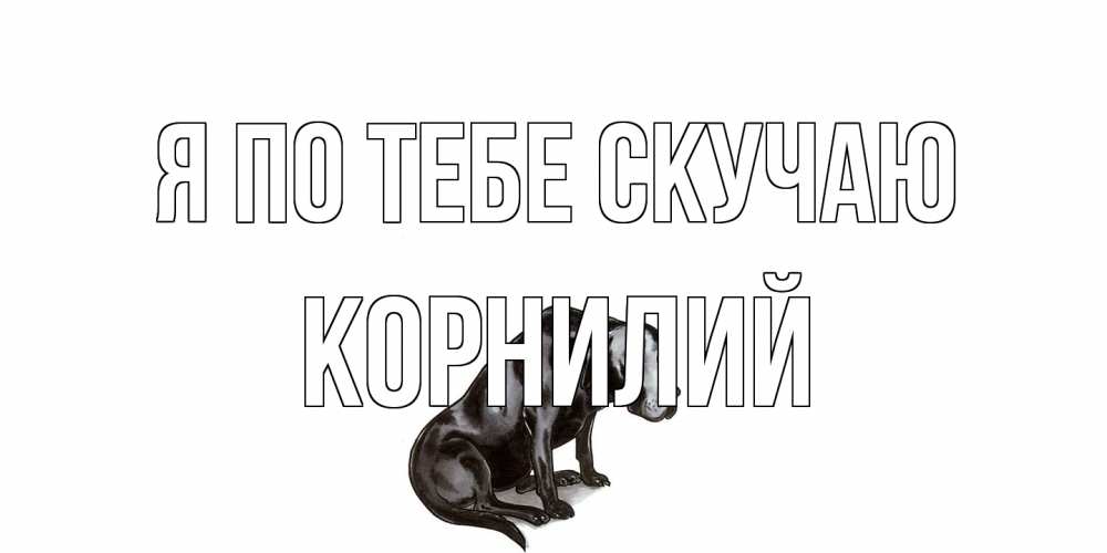 Открытка на каждый день с именем, Корнилий Я по тебе скучаю я по тебе скучаю открытка с собакой Прикольная открытка с пожеланием онлайн скачать бесплатно 