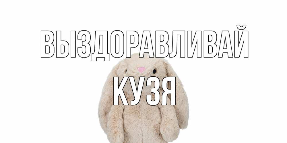 Открытка на каждый день с именем, Кузя Выздоравливай не болей Прикольная открытка с пожеланием онлайн скачать бесплатно 