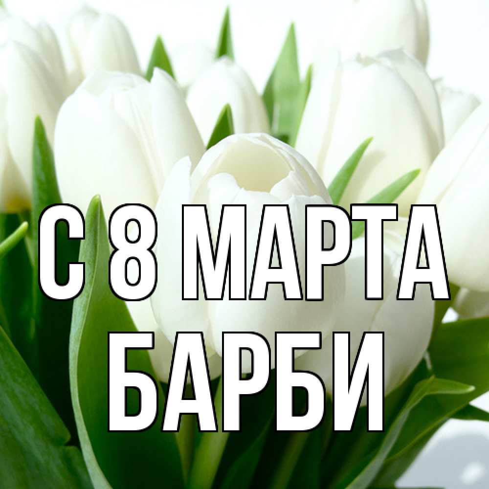 Открытка на каждый день с именем, Барби C 8 МАРТА цветы Прикольная открытка с пожеланием онлайн скачать бесплатно 