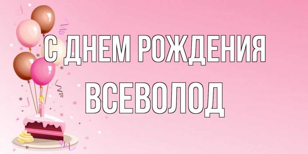 Открытка на каждый день с именем, Всеволод С днем рождения розовая открытка с шарами и тортинкой на день рождения Прикольная открытка с пожеланием онлайн скачать бесплатно 