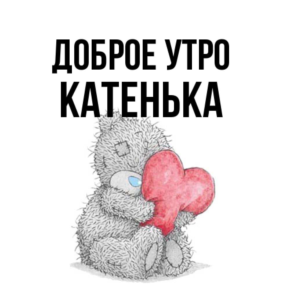 Открытка на каждый день с именем, Катенька Доброе утро плюшевые игрушки Прикольная открытка с пожеланием онлайн скачать бесплатно 
