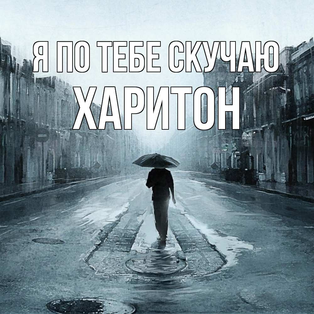 Открытка на каждый день с именем, Харитон Я по тебе скучаю мне плохо без тебя Прикольная открытка с пожеланием онлайн скачать бесплатно 