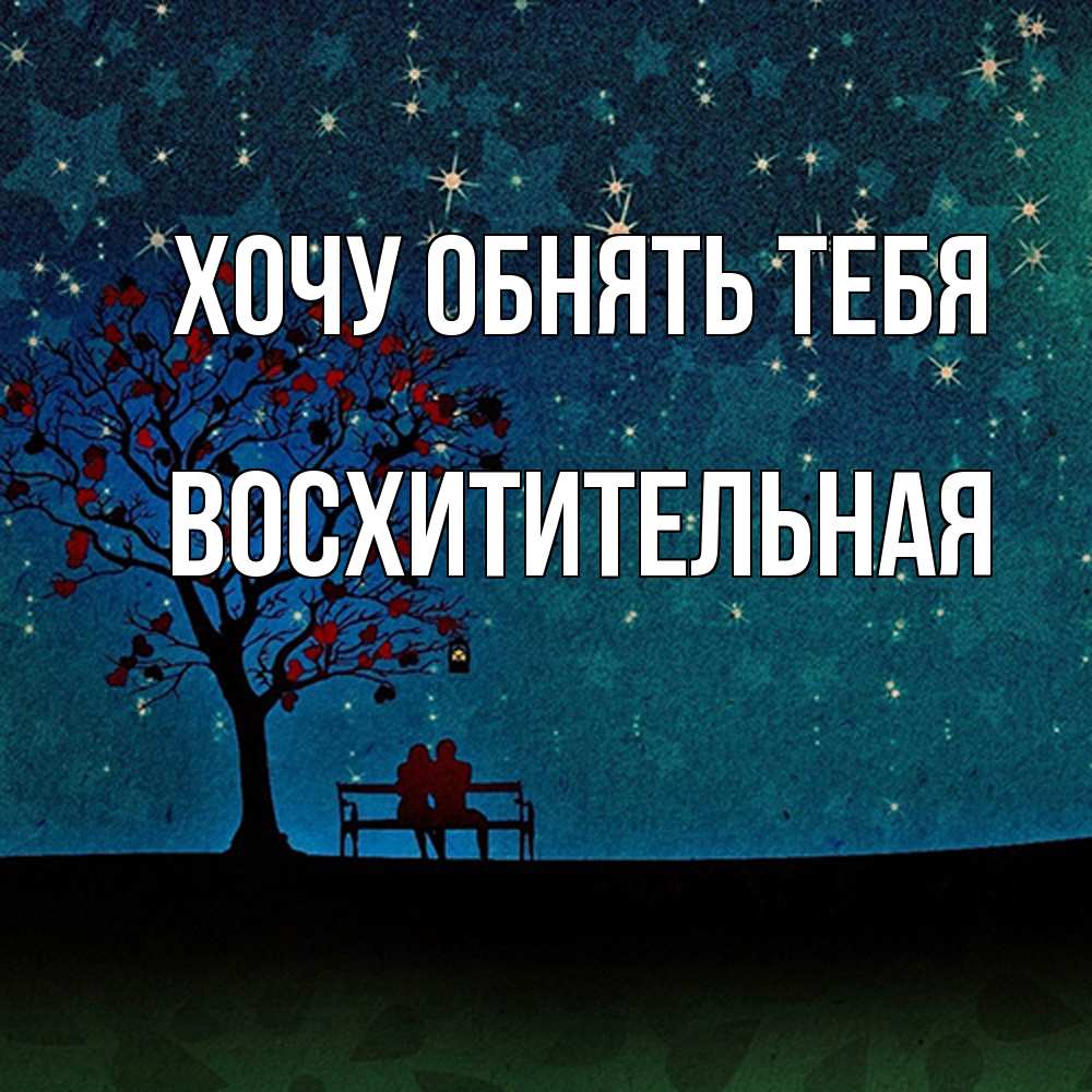 Открытка на каждый день с именем, восхитительная Хочу обнять тебя много звезд Прикольная открытка с пожеланием онлайн скачать бесплатно 