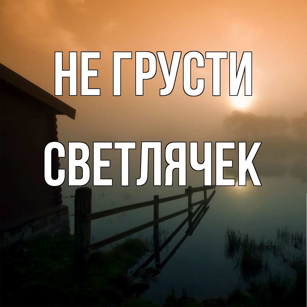 Открытка на каждый день с именем, Светлячек Не грусти дом у озера Прикольная открытка с пожеланием онлайн скачать бесплатно 