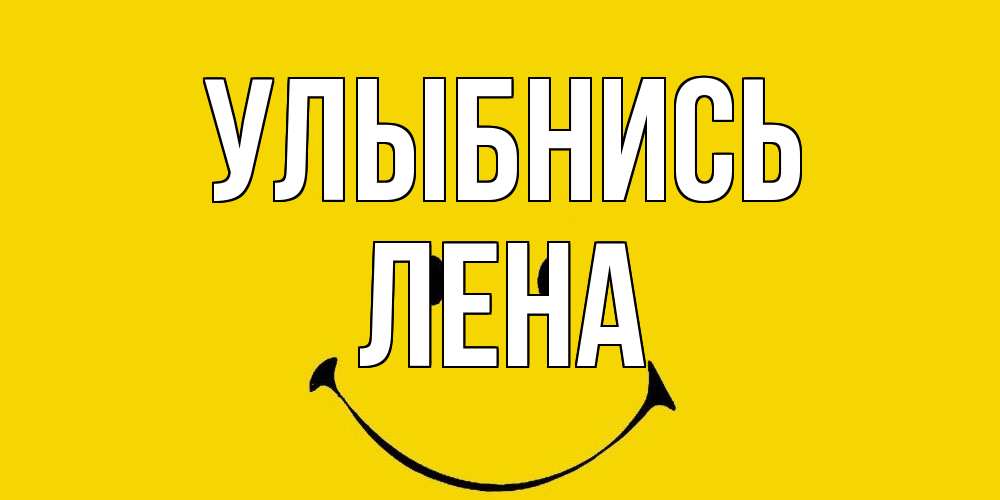 Открытка на каждый день с именем, Лена Улыбнись радость и улыбка Прикольная открытка с пожеланием онлайн скачать бесплатно 