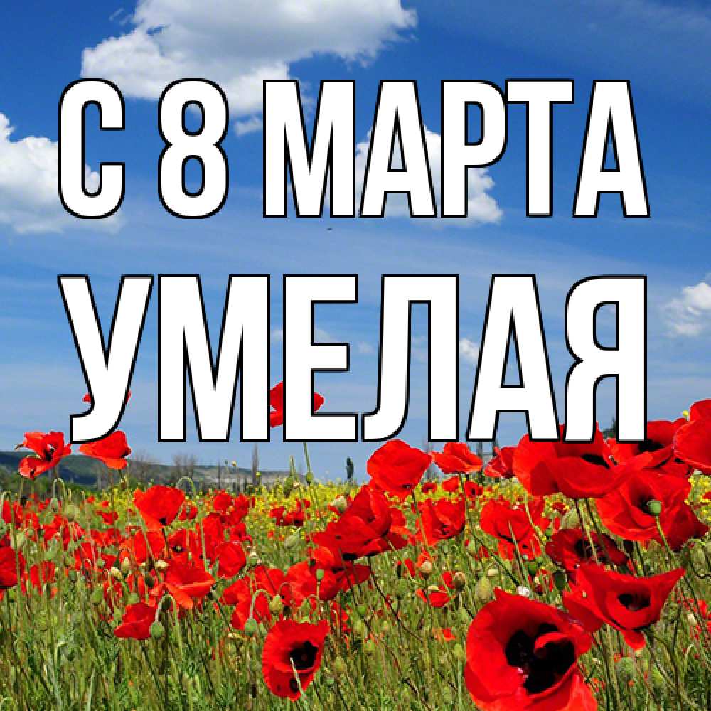 Открытка на каждый день с именем, Умелая C 8 МАРТА международный женский день 1 Прикольная открытка с пожеланием онлайн скачать бесплатно 