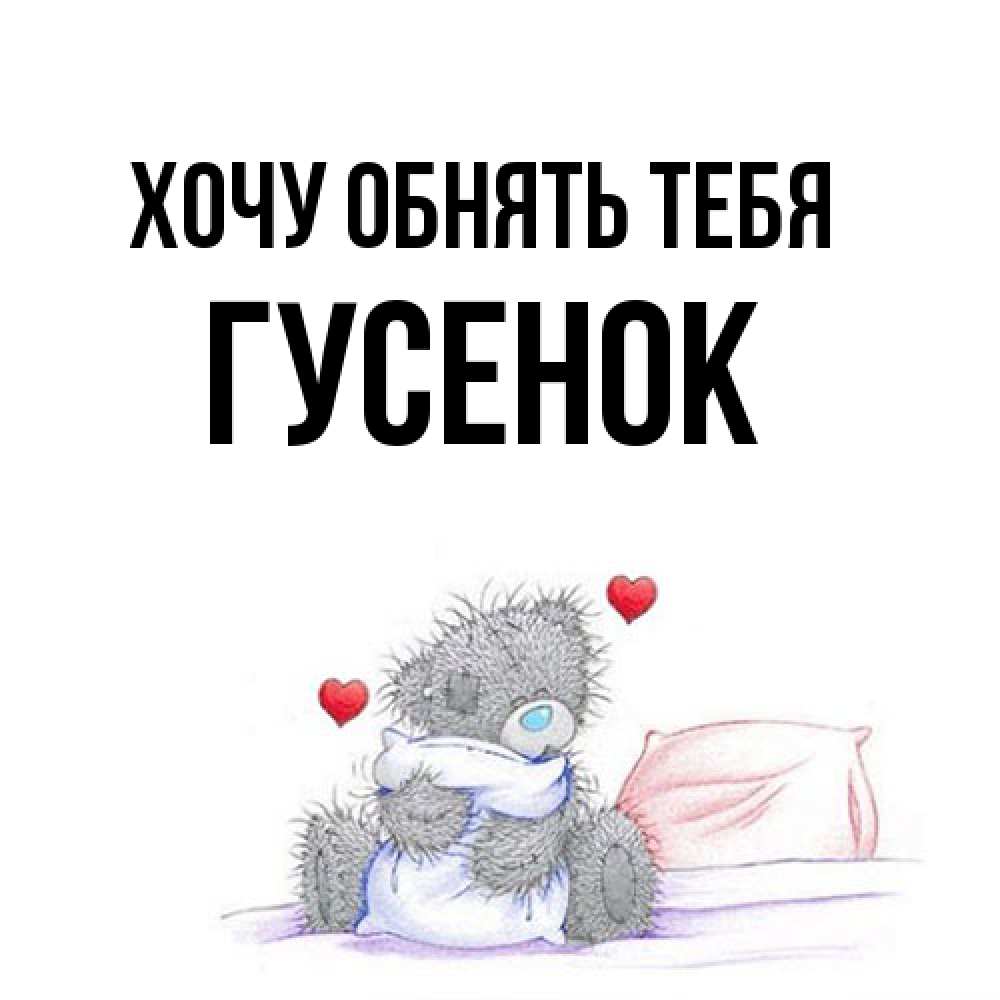 Открытка на каждый день с именем, гусенок Хочу обнять тебя сердечки мишка Тедди и кроватка Прикольная открытка с пожеланием онлайн скачать бесплатно 