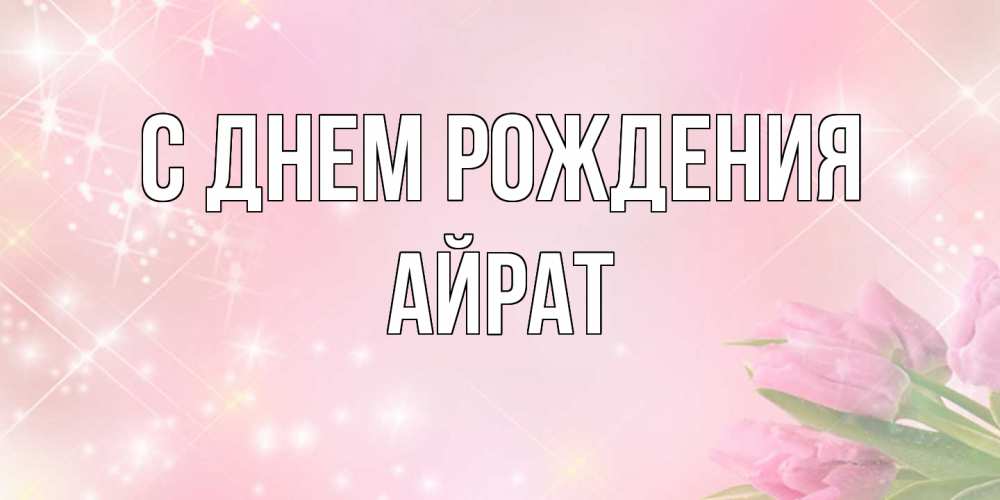 Открытка на каждый день с именем, Айрат С днем рождения открытки в нежных цветах Прикольная открытка с пожеланием онлайн скачать бесплатно 