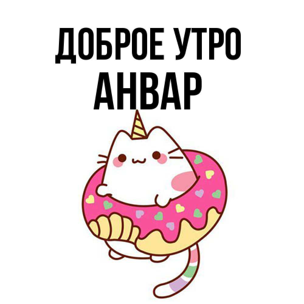 Открытка на каждый день с именем, Анвар Доброе утро кот в бублике Прикольная открытка с пожеланием онлайн скачать бесплатно 