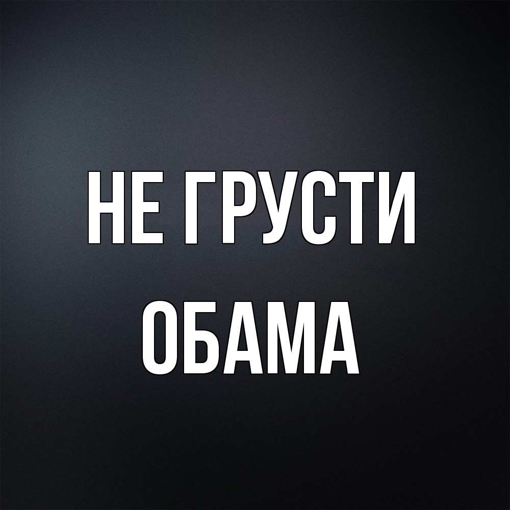 Открытка на каждый день с именем, Обама Не грусти Градиент серый Прикольная открытка с пожеланием онлайн скачать бесплатно 