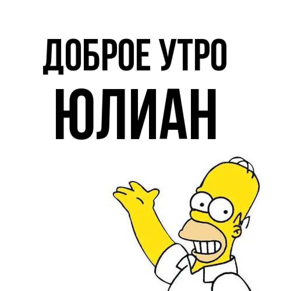Открытка на каждый день с именем, Юлиан Доброе утро открытки с пожеланиями Прикольная открытка с пожеланием онлайн скачать бесплатно 