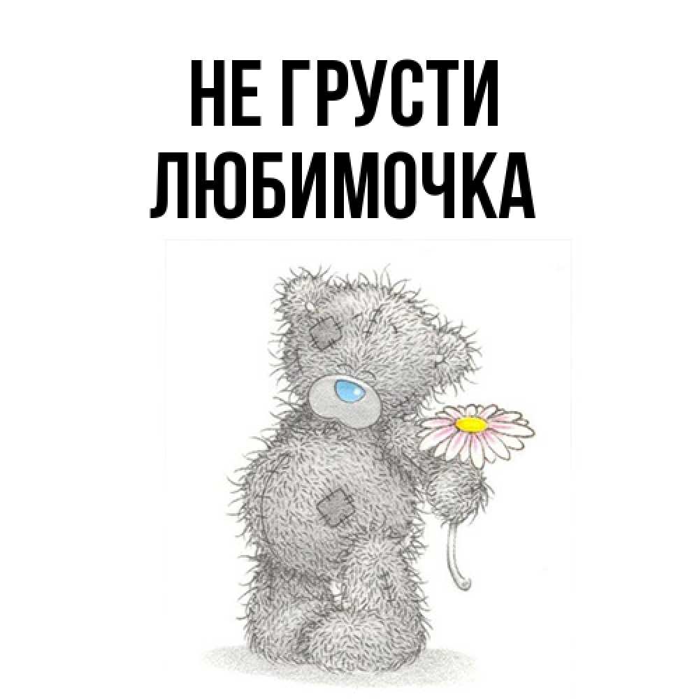 Открытка на каждый день с именем, Любимочка Не грусти Плюшевый медвежонок с заплатками Прикольная открытка с пожеланием онлайн скачать бесплатно 