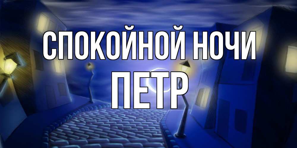 Открытка на каждый день с именем, Петр Спокойной ночи сладких снов ночному городу Прикольная открытка с пожеланием онлайн скачать бесплатно 