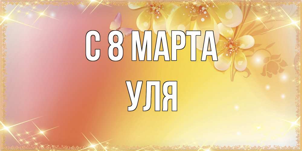 Открытка на каждый день с именем, Уля C 8 МАРТА бесплатные открытки на международный женский день Прикольная открытка с пожеланием онлайн скачать бесплатно 