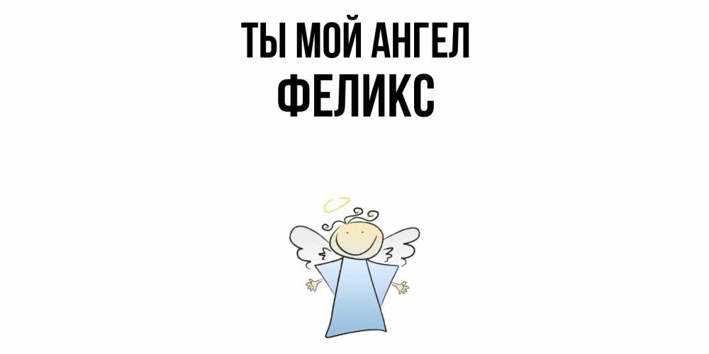Открытка на каждый день с именем, Феликс Ты мой ангел ангел Прикольная открытка с пожеланием онлайн скачать бесплатно 